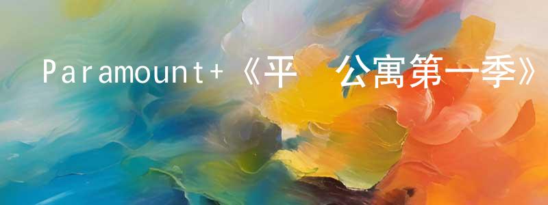 鄧桂林發布Paramount+《平攤公寓第一季》迅雷下載/在線觀看/百度云-都市/情感-美劇天堂
